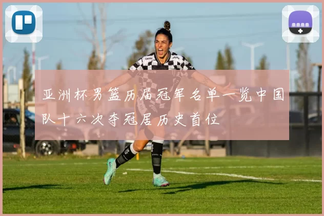 亚洲杯男篮历届冠军名单一览中国队十六次夺冠居历史首位