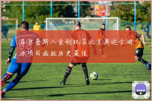 菲尔普斯八金创纪录北京奥运会游泳项目成就历史最佳