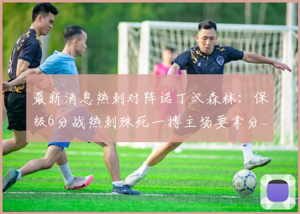 最新消息热刺对阵诺丁汉森林：保级6分战热刺殊死一搏主场要拿分_比赛_联赛_胜利