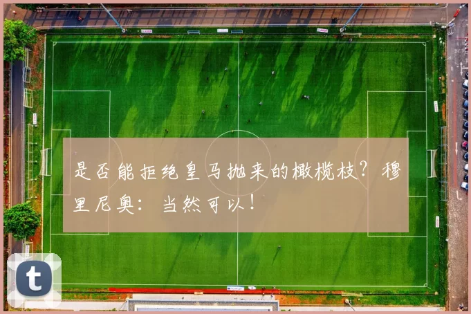 是否能拒绝皇马抛来的橄榄枝？穆里尼奥：当然可以！