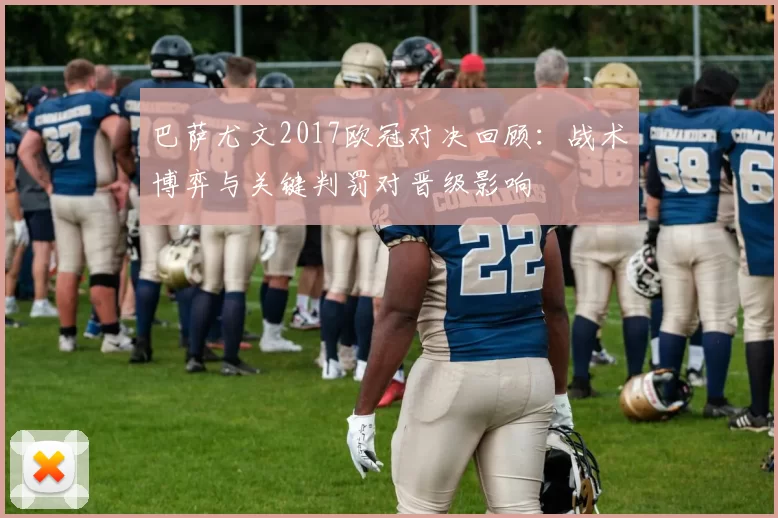 巴萨尤文2017欧冠对决回顾：战术博弈与关键判罚对晋级影响