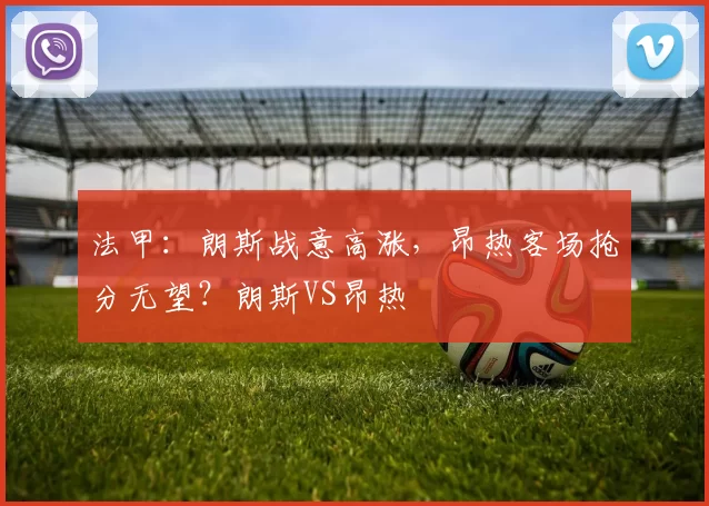 法甲：朗斯战意高涨，昂热客场抢分无望？朗斯VS昂热