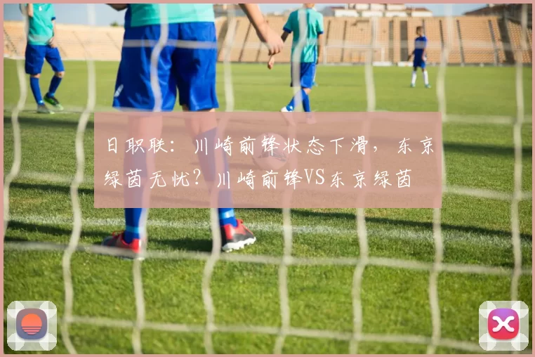日职联：川崎前锋状态下滑，东京绿茵无忧？川崎前锋VS东京绿茵