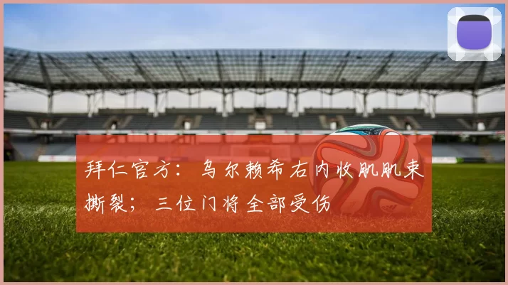 拜仁官方：乌尔赖希右内收肌肌束撕裂；三位门将全部受伤