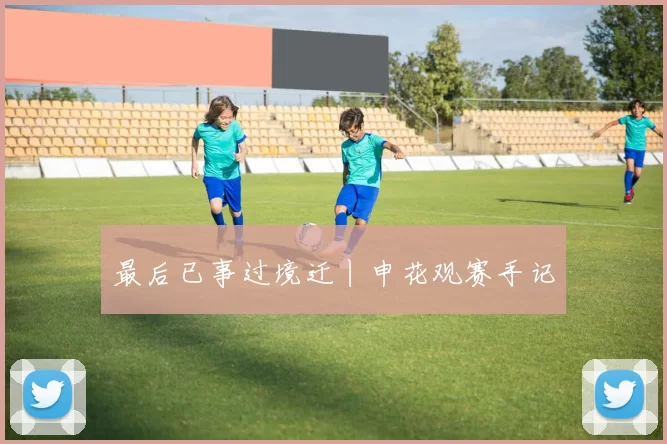 最后已事过境迁丨申花观赛手记