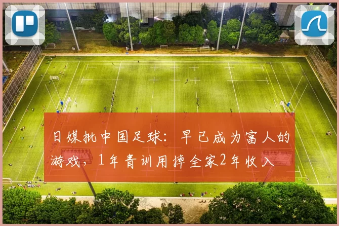 日媒批中国足球：早已成为富人的游戏，1年青训用掉全家2年收入