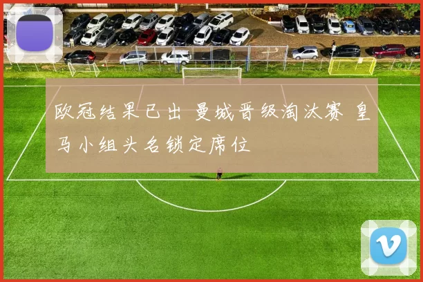 欧冠结果已出 曼城晋级淘汰赛 皇马小组头名锁定席位