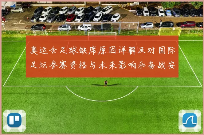 奥运会足球缺席原因详解及对国际足坛参赛资格与未来影响和备战安排