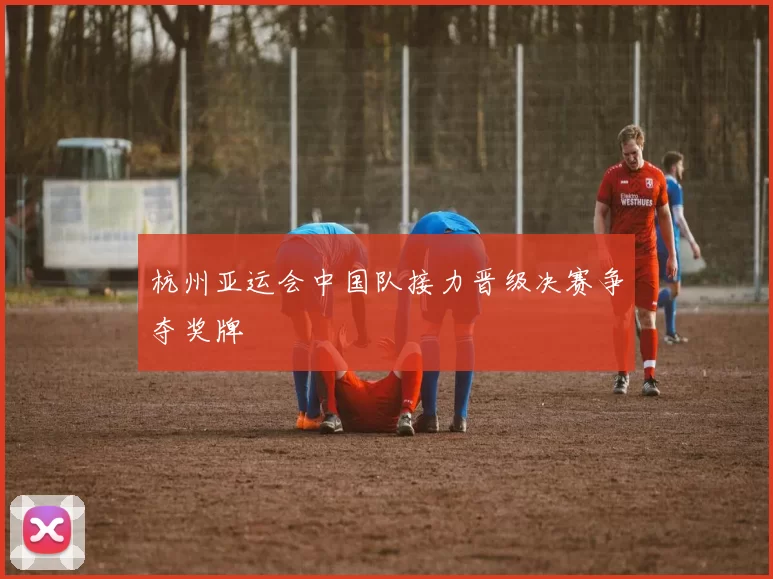 杭州亚运会中国队接力晋级决赛争夺奖牌