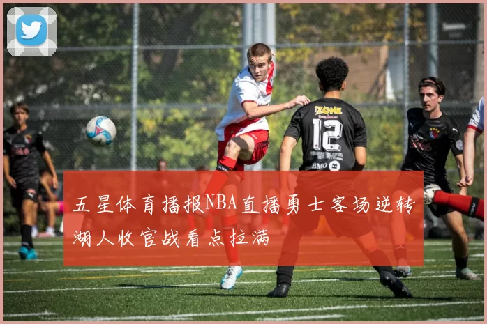 五星体育播报NBA直播勇士客场逆转湖人收官战看点拉满