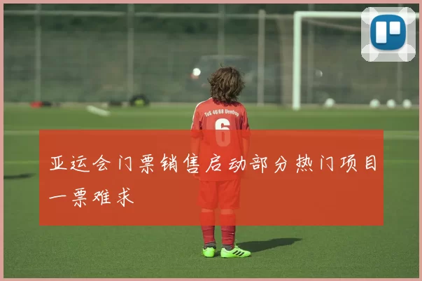 亚运会门票销售启动部分热门项目一票难求