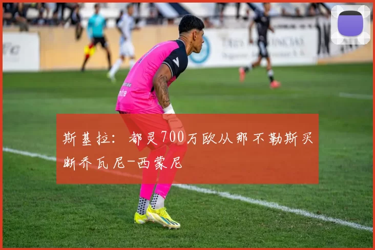 斯基拉：都灵700万欧从那不勒斯买断乔瓦尼-西蒙尼