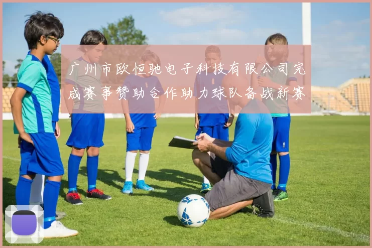 广州市欧恒驰电子科技有限公司完成赛事赞助合作助力球队备战新赛季
