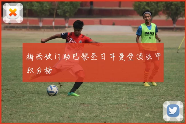 梅西破门助巴黎圣日耳曼登顶法甲积分榜