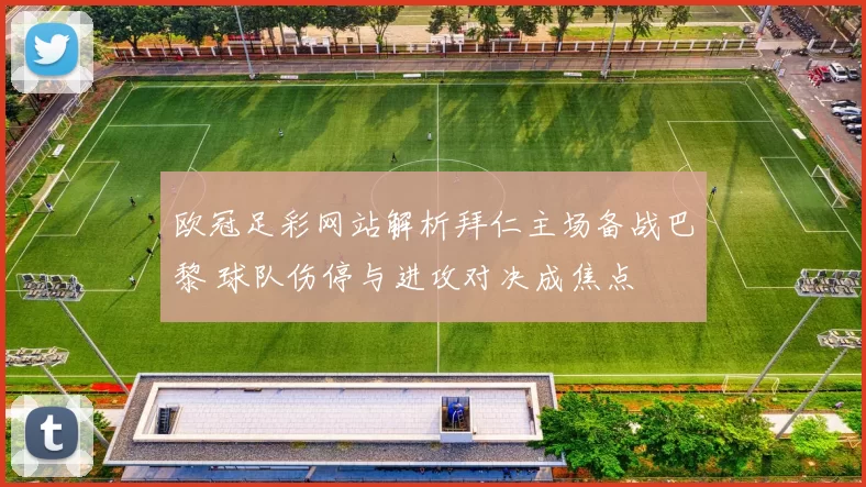 欧冠足彩网站解析拜仁主场备战巴黎 球队伤停与进攻对决成焦点