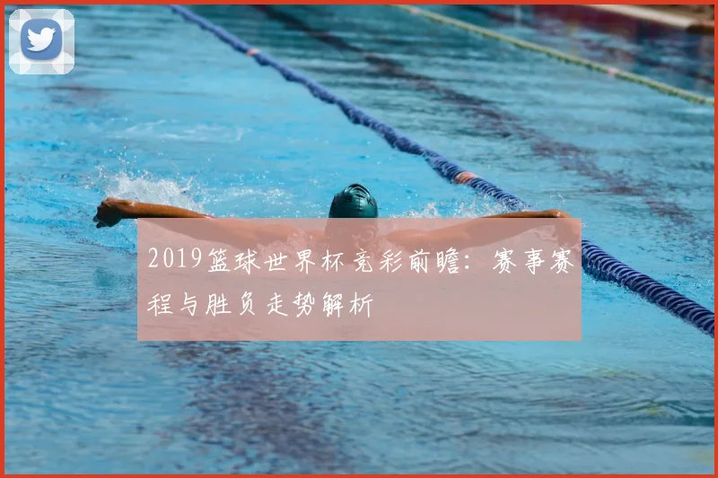 2019篮球世界杯竞彩前瞻:赛事赛程与胜负走势解析