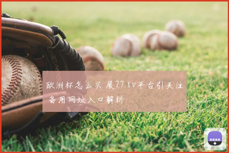 欧洲杯怎么买 展77 tv平台引关注 备用网址入口解析