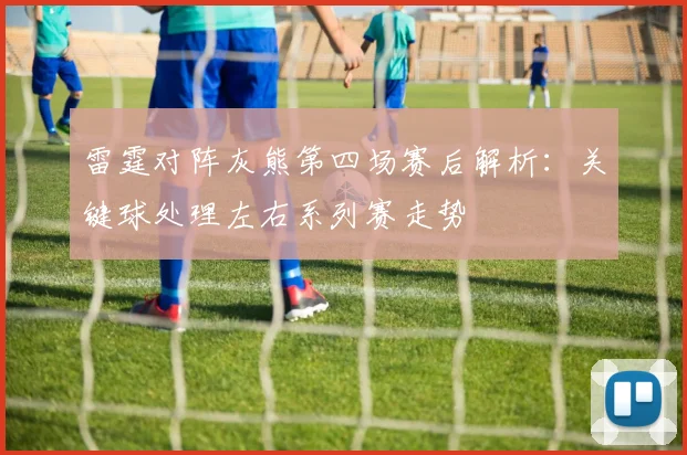 雷霆对阵灰熊第四场赛后解析:关键球处理左右系列赛走势