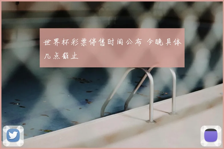 世界杯彩票停售时间公布 今晚具体几点截止
