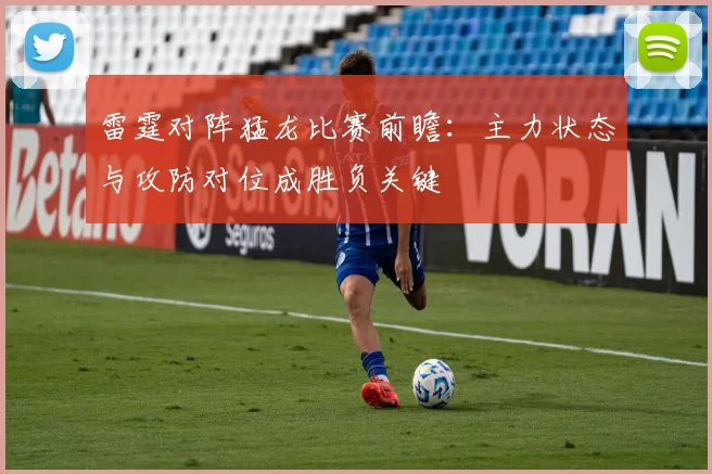 雷霆对阵猛龙比赛前瞻：主力状态与攻防对位成胜负关键