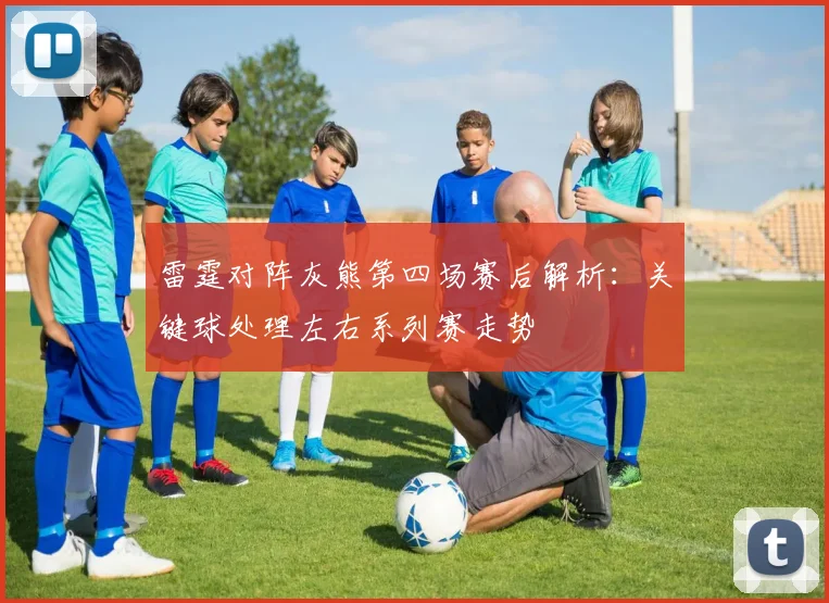 雷霆对阵灰熊第四场赛后解析：关键球处理左右系列赛走势
