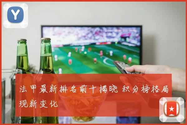 法甲最新排名前十揭晓 积分榜格局现新变化