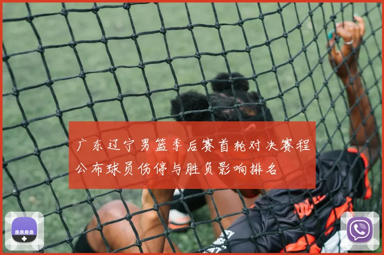 广东辽宁男篮季后赛首轮对决赛程公布球员伤停与胜负影响排名