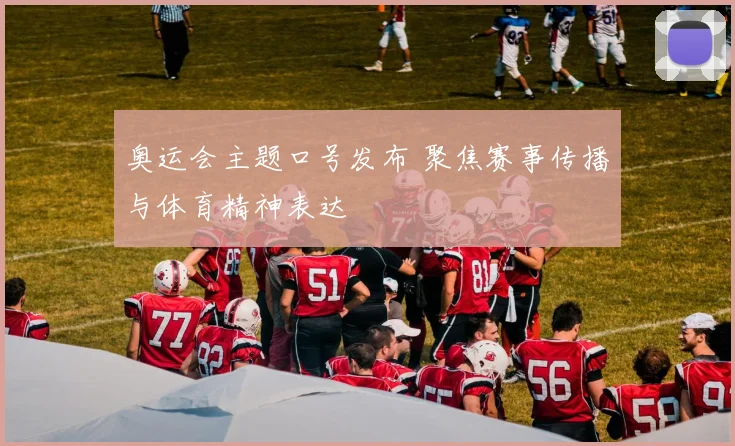 奥运会主题口号发布 聚焦赛事传播与体育精神表达