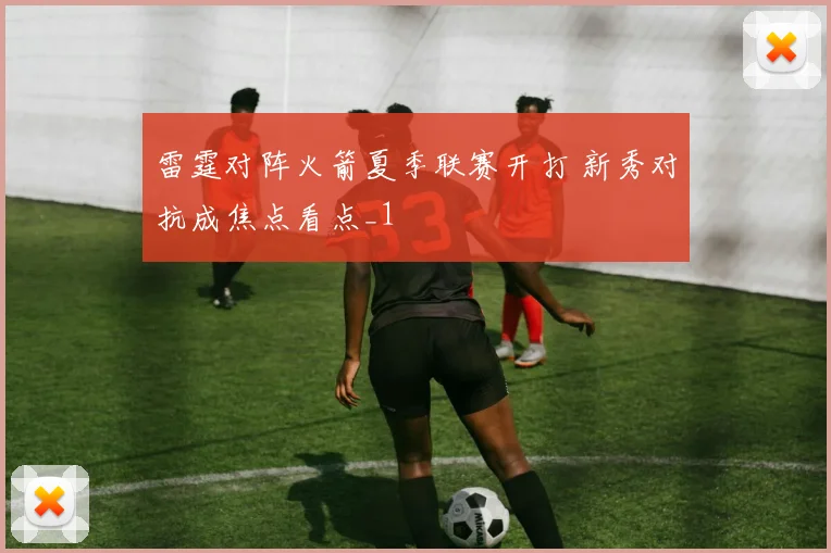 雷霆对阵火箭夏季联赛开打 新秀对抗成焦点看点_1