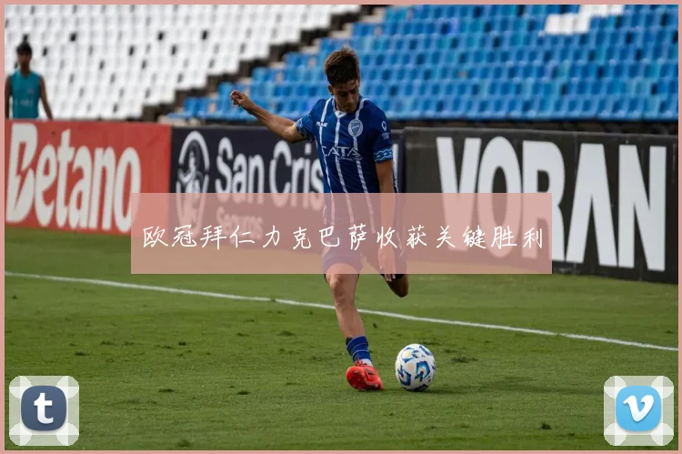 欧冠拜仁力克巴萨收获关键胜利