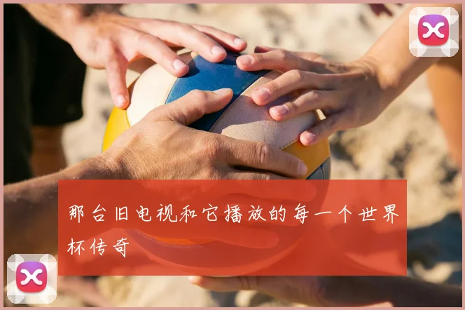 那台旧电视和它播放的每一个世界杯传奇