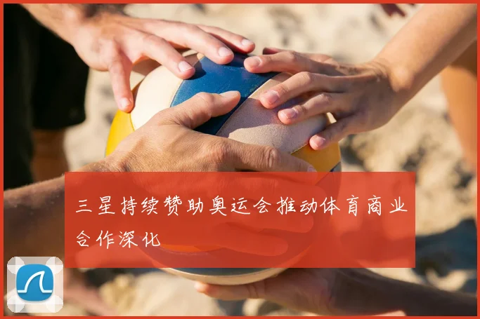 三星持续赞助奥运会推动体育商业合作深化
