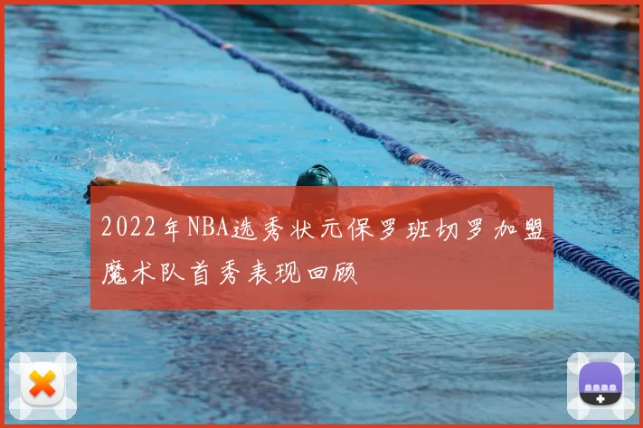 2022年NBA选秀状元保罗班切罗加盟魔术队首秀表现回顾