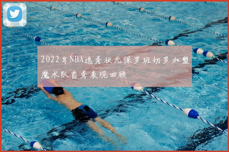 2022年NBA选秀状元保罗班切罗加盟魔术队首秀表现回顾