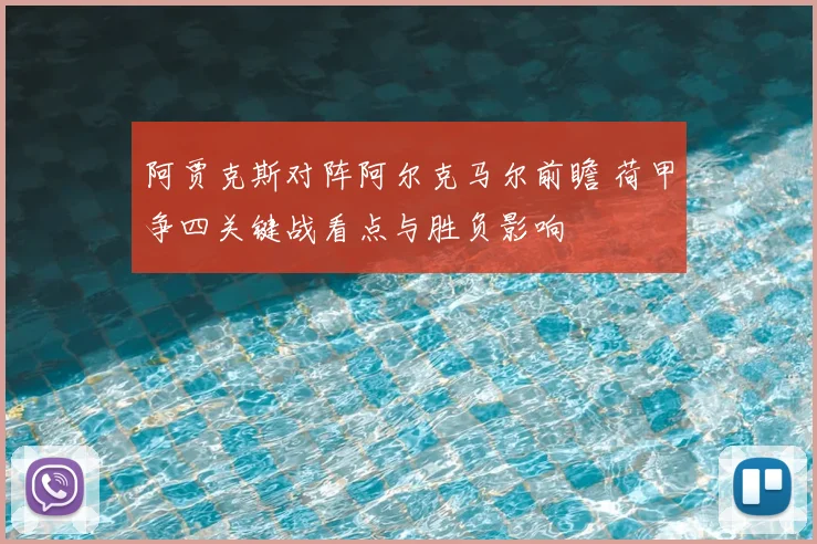 阿贾克斯对阵阿尔克马尔前瞻 荷甲争四关键战看点与胜负影响