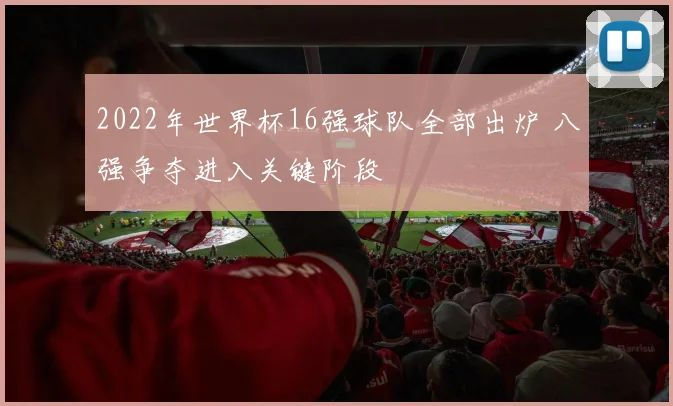 2022年世界杯16强球队全部出炉 八强争夺进入关键阶段